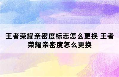 王者荣耀亲密度标志怎么更换 王者荣耀亲密度怎么更换